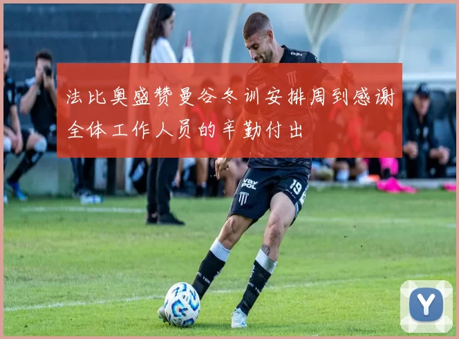 法比奥盛赞曼谷冬训安排周到感谢全体工作人员的辛勤付出