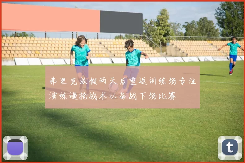 弗里克放假两天后重返训练场专注演练逼抢战术以备战下场比赛